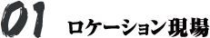 01 - ロケーション現場