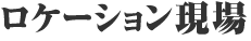 ロケーション現場